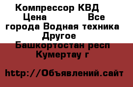 Компрессор КВД . › Цена ­ 45 000 - Все города Водная техника » Другое   . Башкортостан респ.,Кумертау г.